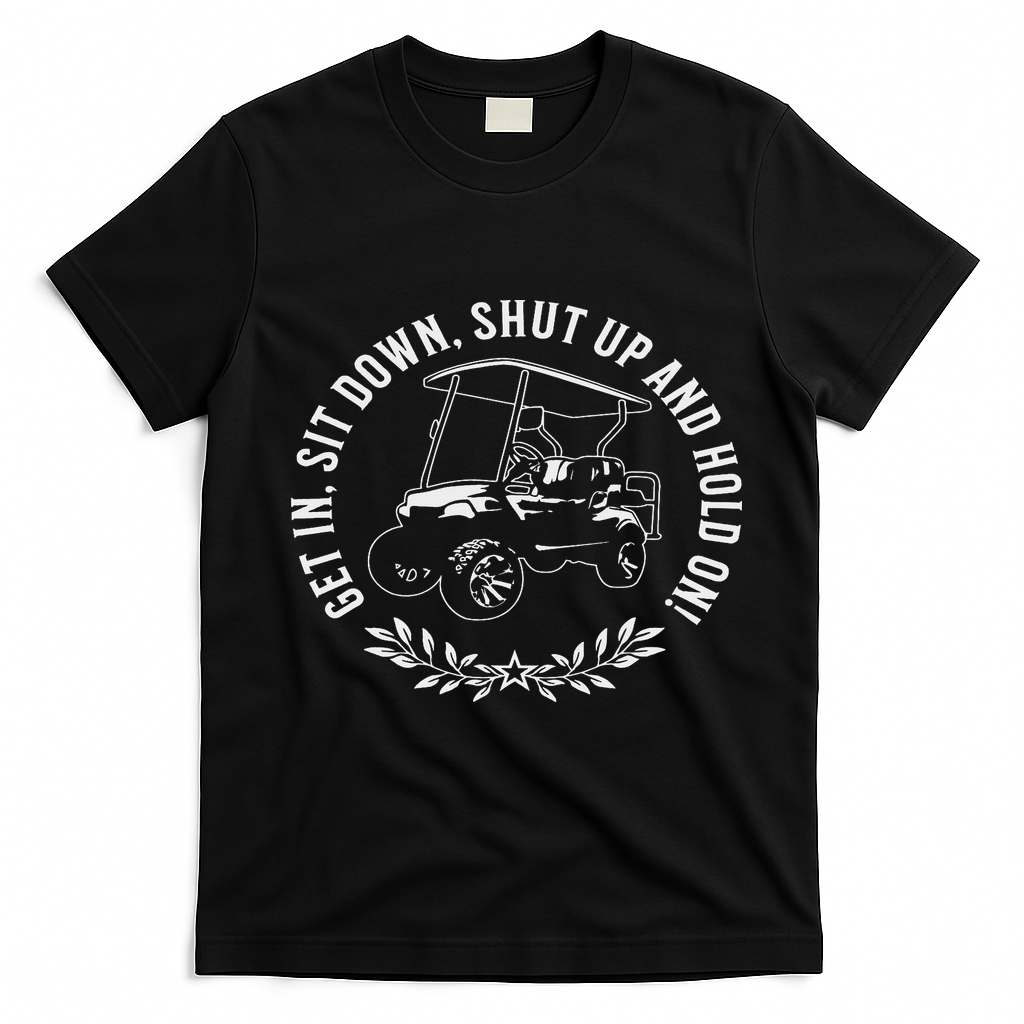 Get In Sit Down Shut Up And Hold On Funny Golf Cart Design T-Shirt - Black