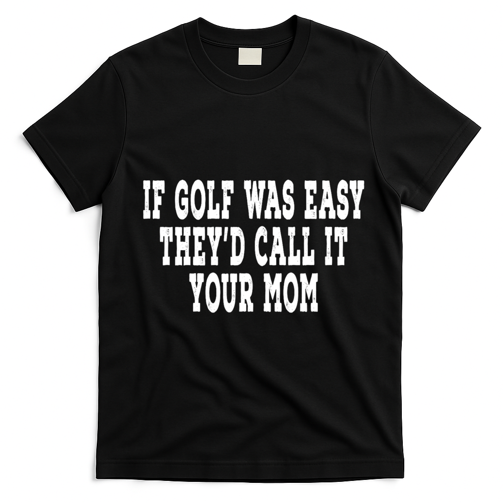 If Golf Was Easy TheyD Call It Your Mom Distressed T-Shirt - Black