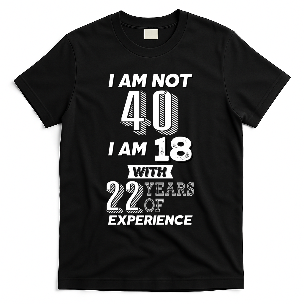 I Am Not 40 I Am 18 With 22 Years Of Experience 40th Birthday T-Shirt - Black