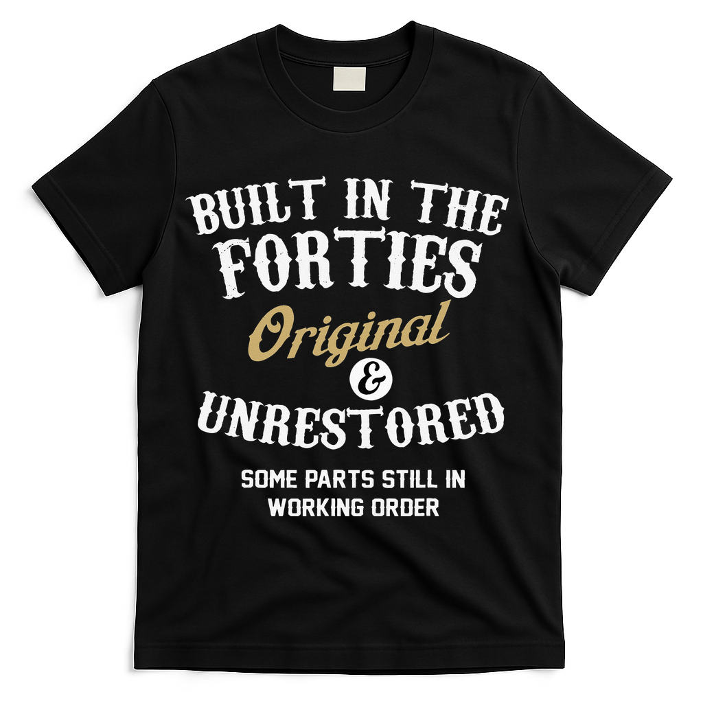 40th Birthday Built In The Forties Original And Unrestored T-Shirt - Black