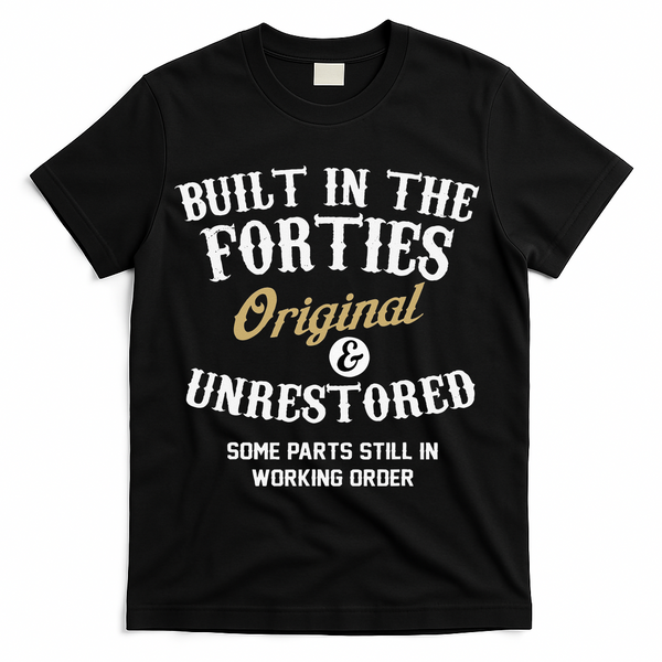 40th Birthday Built In The Forties Original And Unrestored T-Shirt - Black