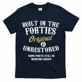 40th Birthday Built In The Forties Original And Unrestored T-Shirt - Navy