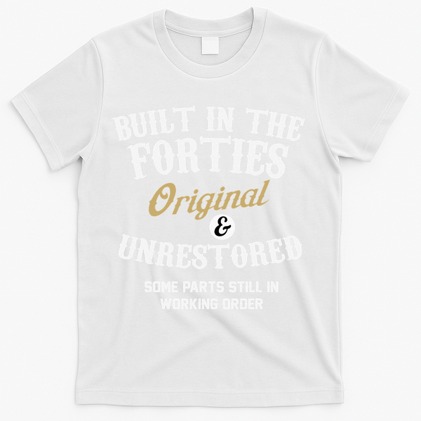 40th Birthday Built In The Forties Original And Unrestored T-Shirt - White