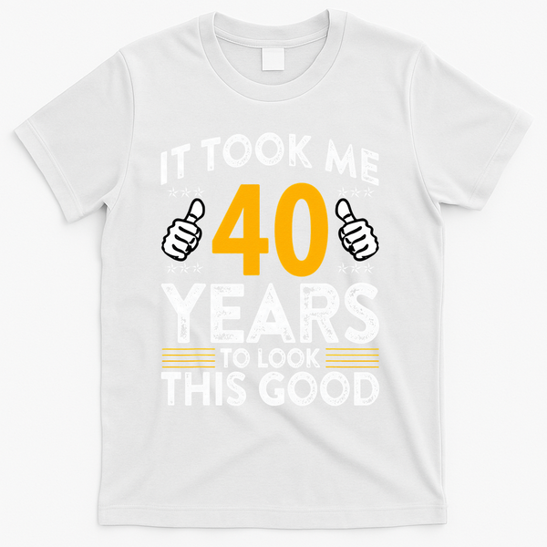 40th Birthday It Took Me 40 Years Good Funny 40 Year Old T-Shirt - White