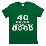 40 Never Looked So Good , 40th Birthday Over The Hill T-Shirt - Green