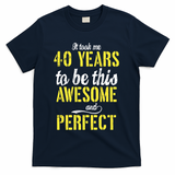 Took Me 40 Years To Be This Awesome And Perfect T-Shirt - Navy