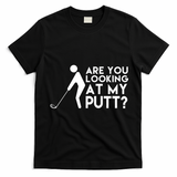 Are You Looking At My Putt Golf Lover Funny T-Shirt - Black