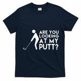 Are You Looking At My Putt Golf Lover Funny T-Shirt - Navy Blue