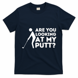 Are You Looking At My Putt Golfing Lover & Golf Gift T-Shirt - Navy Blue