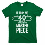 It Took Me 40 Years To Create This Masterpiece 40th Birthday T-Shirt - Green