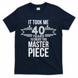 It Took Me 40 Years To Create This Masterpiece 40th Birthday T-Shirt - Navy