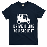 Drive It Like You Stole It  Funny Golf Cart Saying  T-Shirt - Navy Blue