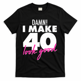 Damn! I Make 40 Look Good Birthday T-Shirt - Black
