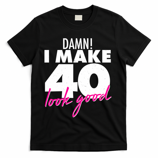 Damn! I Make 40 Look Good Birthday T-Shirt - Black