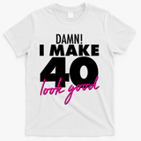 Damn! I Make 40 Look Good Birthday T-Shirt - White