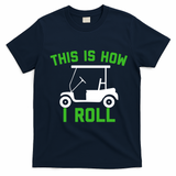 Funny Golfing Gift Golf Cart This Is How I Roll Meaningful Gift T-Shirt - Navy Blue