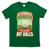 The Older I Get The Harder It Is To Find My Balls Funny Golfer T-Shirt - Irish Green