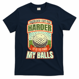 The Older I Get The Harder It Is To Find My Balls Funny Golfer T-Shirt - Navy Blue
