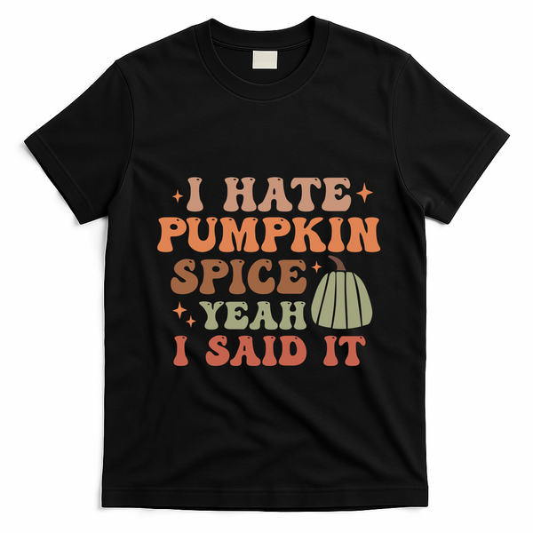 Funny I Hate Pumpkin Spice Yeah I Said It Anti Pumpkin Spice T-Shirt - Black