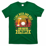 Funny I Like Beer And Golf And Maybe 3 People T-Shirt - Irish Green