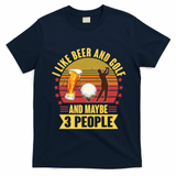 Funny I Like Beer And Golf And Maybe 3 People T-Shirt - Navy Blue