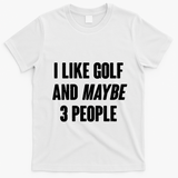 Funny I Like Golf And Maybe 3 People T-Shirt - White
