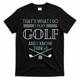 Funny ThatS What I Do I Play Golf And I Know Things Funny T-Shirt - Black
