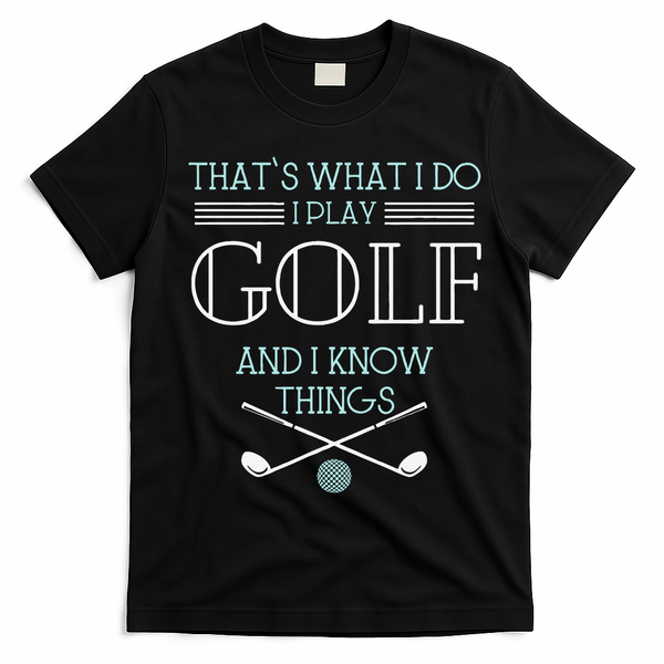 Funny ThatS What I Do I Play Golf And I Know Things Funny T-Shirt - Black