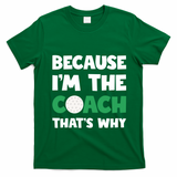 Golf Coach Gift Because IM The Coach ThatS Why Golf Coach Gift T-Shirt - Irish Green
