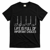 Golf Clubs Life Full Important Choices Funny Golfer Dad T-Shirt - Black