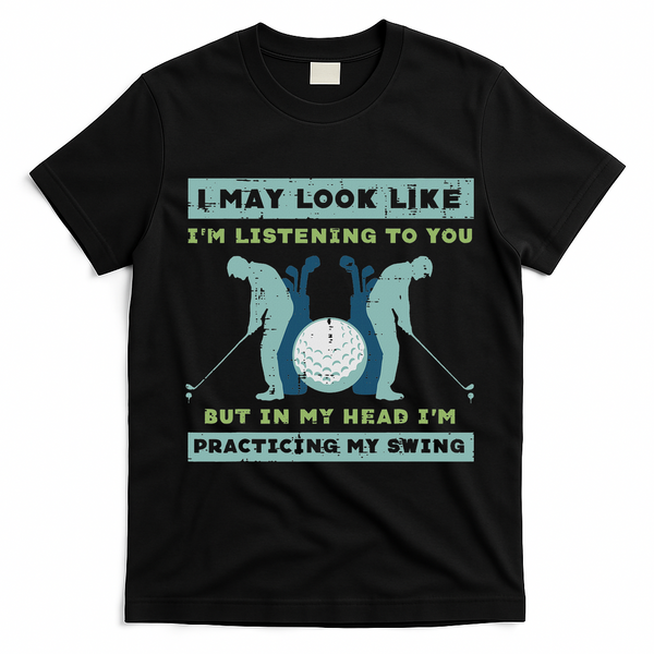 Golf I May Look Listening Practicing My Swing Golfer Dad T-Shirt - Black
