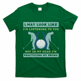 Golf I May Look Listening Practicing My Swing Golfer Dad T-Shirt - Irish Green