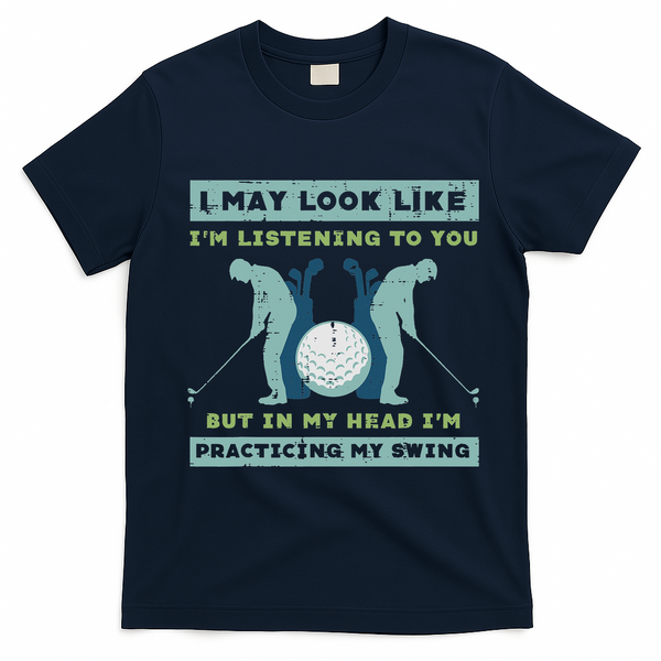 Golf I May Look Listening Practicing My Swing Golfer Dad T-Shirt - Navy Blue