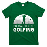 Golf Id Rather Be Golfing Funny Golf Gift T-Shirt - Irish Green