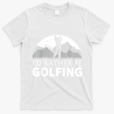 Golf Id Rather Be Golfing Funny Golf Gift T-Shirt - White