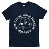 Get In Sit Down Shut Up And Hold On Funny Golf Cart Design T-Shirt - Navy Blue