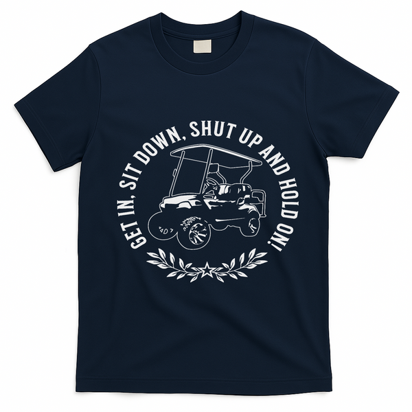 Get In Sit Down Shut Up And Hold On Funny Golf Cart Design T-Shirt - Navy Blue
