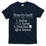 How To Golf Swing Swear Find Ball Repeat Funny T-Shirt - Navy Blue