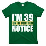 I'm 39 Until Further Notice - 40th Birthday 40 Years Old T-Shirt - Green