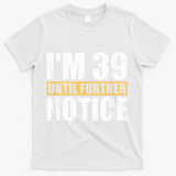 I'm 39 Until Further Notice - 40th Birthday 40 Years Old T-Shirt - White