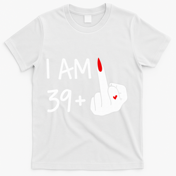 I Am 39 Plus 1 Middle Finger 40th Birthday Wo Mothers Day T-Shirt - White