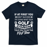 If At First You DonT Succeed Golf Coach Funny Gift Gift T-Shirt - Navy Blue