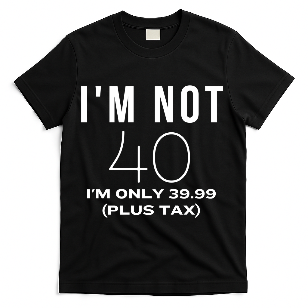 I Am Not 40 Im Only 39.99 Plus Tax 40 Years Old T-Shirt - Black