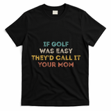 If Golf Was Easy They'd Call It Your Mom T-Shirt - Black
