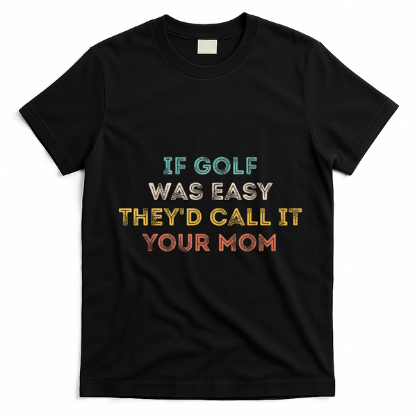 If Golf Was Easy They'd Call It Your Mom T-Shirt - Black