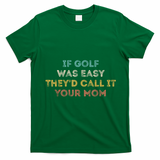 If Golf Was Easy They'd Call It Your Mom T-Shirt - Irish Green