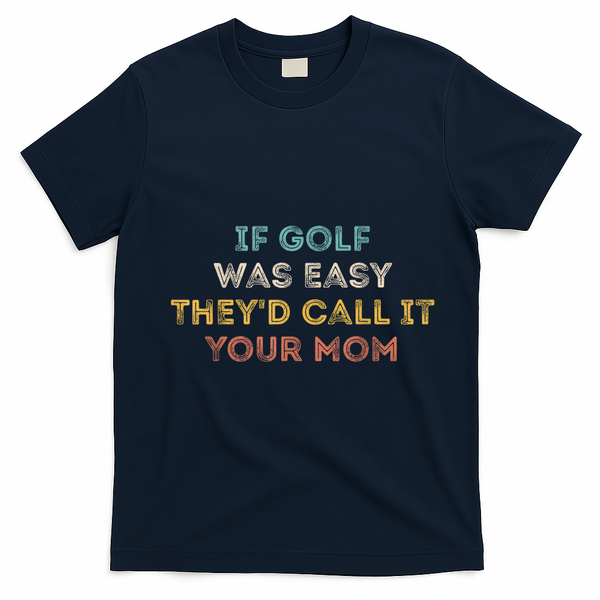 If Golf Was Easy They'd Call It Your Mom T-Shirt - Navy Blue