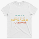 If Golf Was Easy They'd Call It Your Mom T-Shirt - White