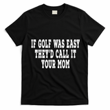 If Golf Was Easy TheyD Call It Your Mom Distressed T-Shirt - Black