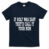If Golf Was Easy TheyD Call It Your Mom Distressed T-Shirt - Navy Blue